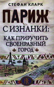 Париж с изнанки: как приручить своенравный город