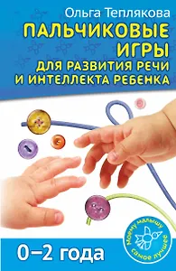 Пальчиковые игры для развития речи и интеллекта ребенка. 0-2 года