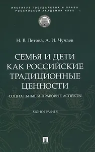 Семья и дети как российские традиционные ценности: социальные и правовые аспекты. Монография.