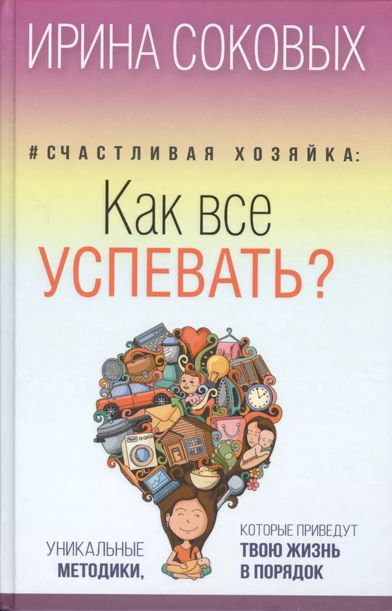 Счастливая хозяйка: как все успевать? Уникальные методики, которые приведут  твою жизнь в порядок (Ирина Соковых) - купить книгу с доставкой в  интернет-магазине «Читай-город». ISBN: 978-5-17-100622-8