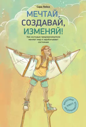 Мечтай, создавай, изменяй. Как молодые предприниматели меняют мир и зарабатывают состояния — 2333116 — 1