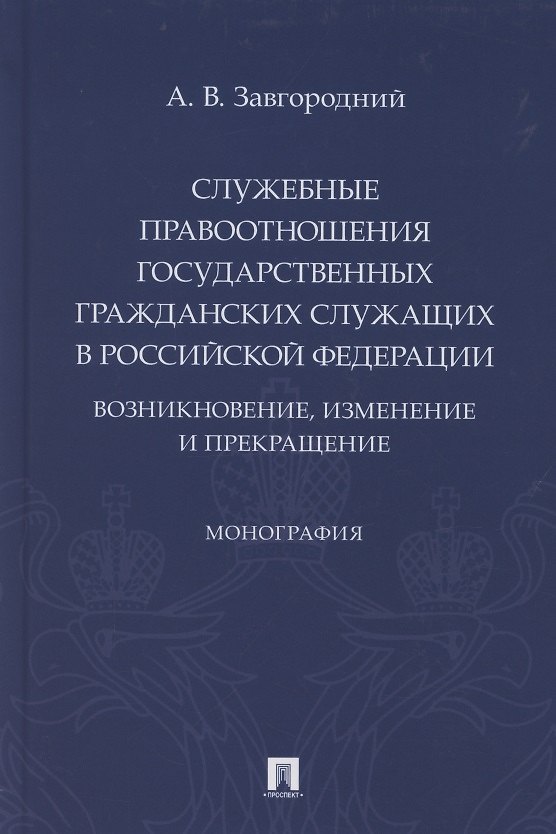 Книга Служебные правоотношения государственных гражданских служащих в Российской Федерации. Возникновение, изменение и прекращение. Монография (Александр Завгородний) — 1