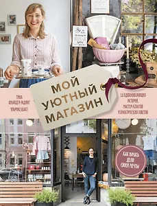Мой уютный магазин. Как начать дело своей мечты. 20 вдохновляющих историй, мастер-классов и практиче