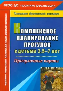 Комплексное планирование прогулок с детьми 2,5-7 лет. Прогулочные карты. ФГОС ДО