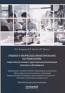 Учебное и творческое проектирование по технологии. Теоретические основы и практические рекомендации учителям и обучающимся. Методические рекомендации