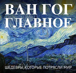 Ван Гог. Главное. Шедевры, которые потрясли мир