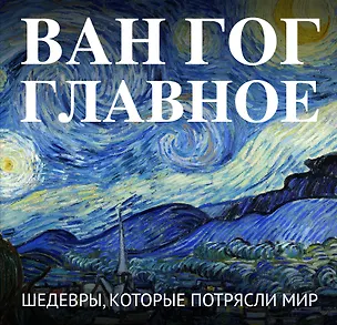 Книга Ван Гог. Главное. Шедевры, которые потрясли мир ()
