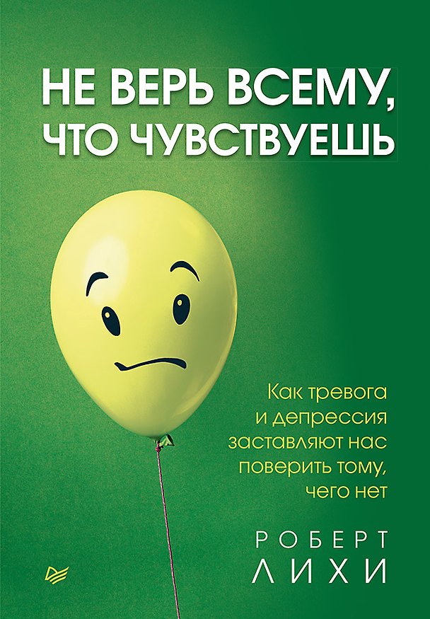 Книга Не верь всему, что чувствуешь. Как тревога и депрессия заставляют нас поверить тому, чего нет (Роберт Лихи) — 1