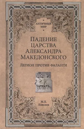 Книга Падение царства Александра Македонского. Легион против фаланги (Михаил Елисеев)