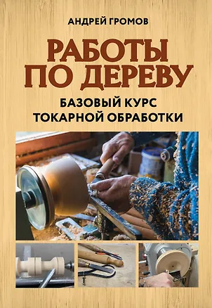 Книга Работы по дереву. Базовый курс токарной обработки (Андрей Громов)