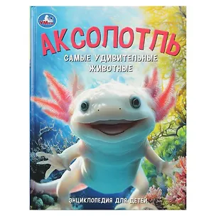 Книга Аксолотль. Самые удивительные животные. ()