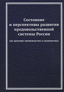 Состояние и перспективы развития продовольственной системы России (на примере овощеводства и садоводства): Монография