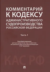 Комментарий к Кодексу административного судопроизводства Российской Федерации. В 2 ч. Ч.1.-М.:Проспект,2025.