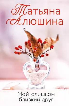 Книга Мой слишком близкий друг (Татьяна Алюшина)