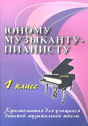 Книга Юному музыканту-пианисту : хрестоматия для учащихся детской музыкальной школы : 1 класс : учебно-методическое пособие / Изд. 12-е. (Галина Цыганова)
