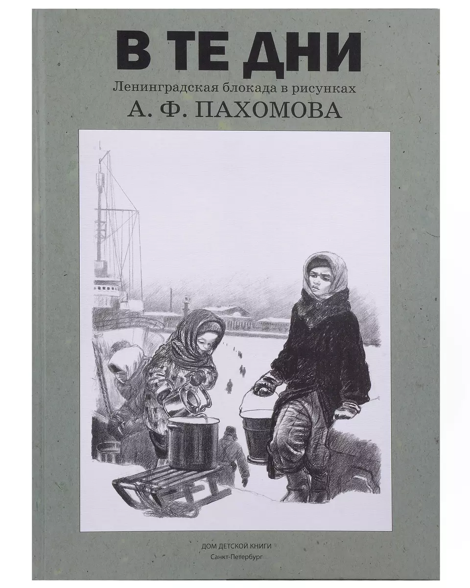 В те дни. Ленинградская блокада в рисунках А.Ф. Пахомова - купить книгу с  доставкой в интернет-магазине «Читай-город». ISBN: 978-5-6048689-8-0