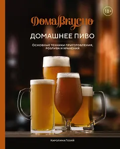 Домашнее пиво. Основные техники приготовления, розлива и хранения