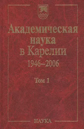 Академическая наука в Карелии. 1946-2006. В 2-х томах. Том 1 — 2653492 — 1