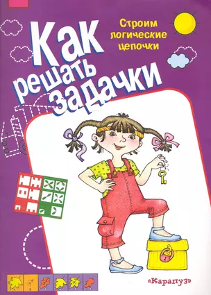 Как решать задачки. Строим логические цепочки / (мягк) (Карапуз). Двинина Л. (К-Дидактика) — 2248214 — 1