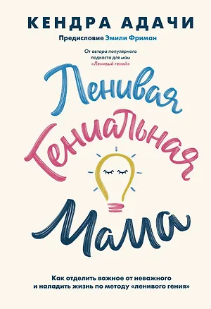 Книга Ленивая гениальная мама. Как отделить важное от неважного и наладить жизнь по методу "ленивого гения" (Кендра Адачи)