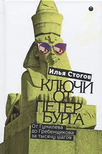 Ключи от Петербурга. От Гумилева до Гребенщикова за тысячу шагов. Путеводитель по петербургской культуре ХХ века