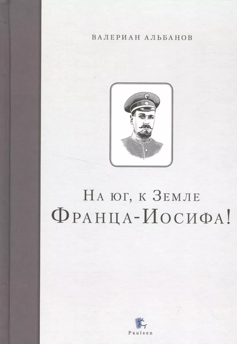 На юг, к Земле Франца-Иосифа (Валериан Альбанов) - купить книгу с доставкой  в интернет-магазине «Читай-город». ISBN: 978-5-98797-123-9