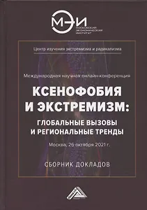 Ксенофобия и экстремизм: глобальные вызовы и региональные тренды: Сборник докладов Международной онлайн-конференции, г.Москва, 26 октября 2021г.
