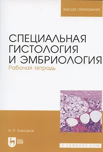 Специальная гистология и эмбриология. Рабочая тетрадь. Учебное пособие