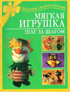 Мягкая игрушка своими руками. 30 оригинальных изделий