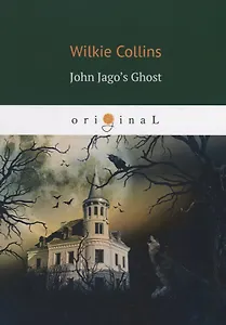 John Jago&rsquo,s Ghost = Призрак Джона Джаго, или Живой покойник: на англ.яз. Collins W.