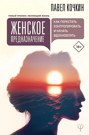 Книга Женское предназначение: как перестать контролировать и начать вдохновлять (Павел Кочкин)