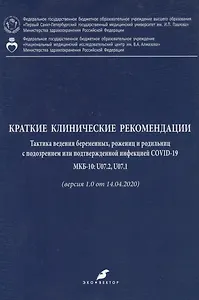 Краткие клинические рекомендации. Тактика ведения беременных, рожениц и родильниц с подозрением или подтвержденной инфекцией COVID-19