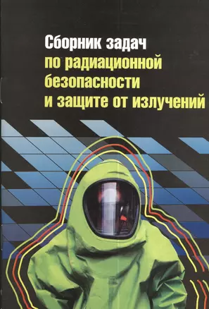 Сборник задач по радиационной безопасности и защите от излучений: учебное пособие — 2375898 — 1