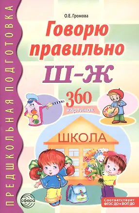 Книга Говорю правильно Ш-Ж. 360 сюжетных и предметных картинок, слов и словосочетаний. Дидактический материал. ФГОС ДО. ФОП ДО (Ольга Громова)