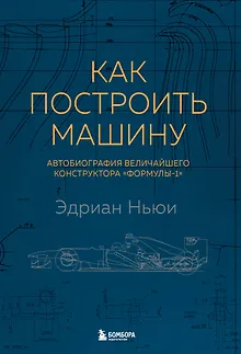 Как построить машину [автобиография величайшего конструктора «Формулы-1»] (2-е изд.)