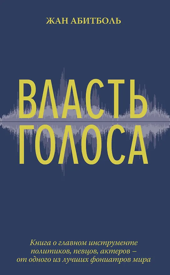 Книга Власть голоса. Книга о главном инструменте политиков, певцов, актеров – от одного из лучших фониатров мира (Жан Абитболь) — 1
