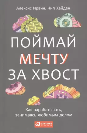 Поймай мечту за хвост: Как зарабатывать, занимаясь любимым делом — 2424547 — 1