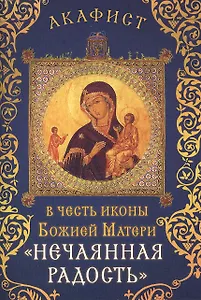 Акафист в честь иконы Божией Матери "Нечаянная Радость" (Празднование 1/14 мая, 9/22 декабря)