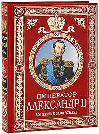 Император Александр II: Его жизнь и царствование