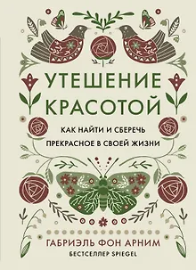 Утешение красотой. Как найти и сберечь прекрасное в своей жизни
