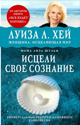 Книга Исцели свое сознание. Универсальный рецепт душевного равновесия (Мона Шульц, Михаил Табенкин, Луиза Л. Хей)
