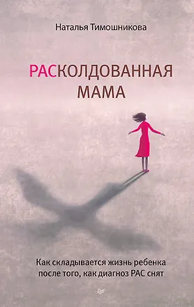 Книга РАСколдованная мама. Как складывается жизнь ребенка после того, как диагноз РАС снят (Наталья Тимошникова)