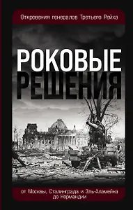Роковые решения. Откровения генералов Третьего Рейха
