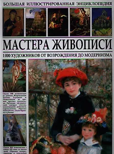 Большая иллюстрированная энциклопедия. Мастера живописи. 1000 художников от Возрождения до модернизма.