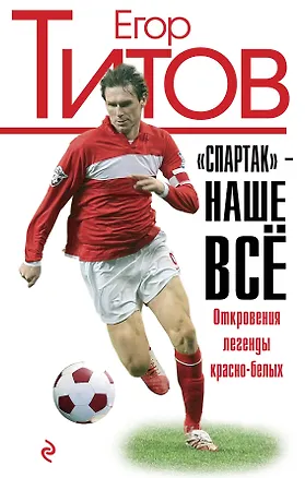 Книга "Спартак" - наше всё. Откровения кумира красно-белых (Егор Титов)