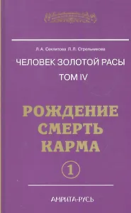 Человек золотой расы. Том 4. Рождение. Смерть. Карма. Часть 1 / (Энциклопедия Новой Эры). Секлитова Л., Стрельникова Л. (Русь)