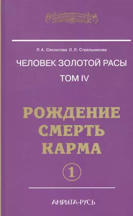 Человек золотой расы. Том 4. Рождение. Смерть. Карма. Часть 1 / (Энциклопедия Новой Эры). Секлитова Л., Стрельникова Л. (Русь) — 2290847 — 1