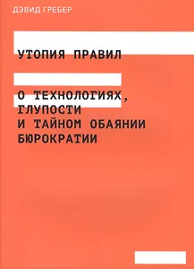 Утопия правил. О технологиях, глупости и тайном обаянии бюрократии