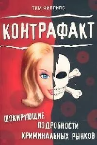 Книга Контрафакт. Шокирующие подробности криминальных рынков (Тим Филлипс)