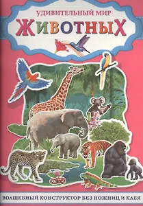 Удивительный мир животных. Волшебный конструктор без ножниц и клея
